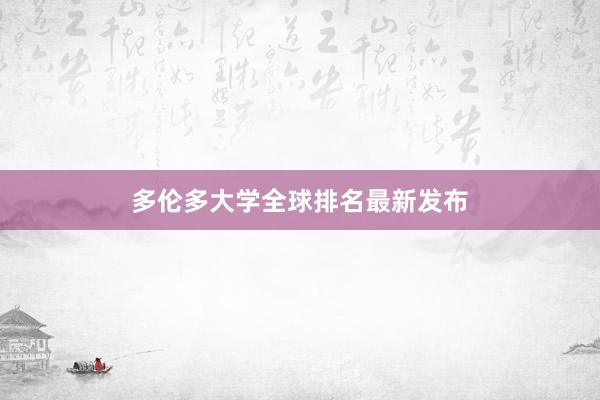 多伦多大学全球排名最新发布