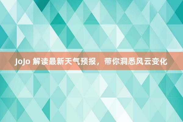 JoJo 解读最新天气预报，带你洞悉风云变化